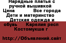 Нарядные платья с ручной вышивкой › Цена ­ 2 000 - Все города Дети и материнство » Детская одежда и обувь   . Карелия респ.,Костомукша г.